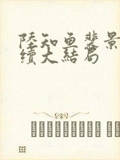 陆知鱼裴景臣后续大结局