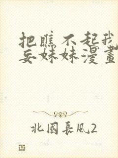 把瞧不起我的狂妄妹妹漫画免费阅读