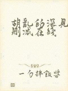 胡乱的深见君无删减在线