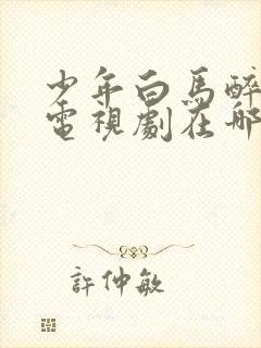 少年白马醉春风电视剧在哪里可以看