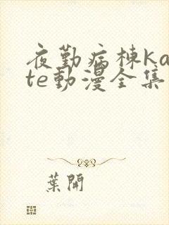 夜勤病栋karte动漫全集免费观看