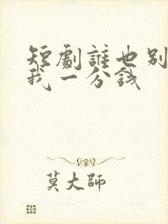 短剧谁也别想花我一分钱