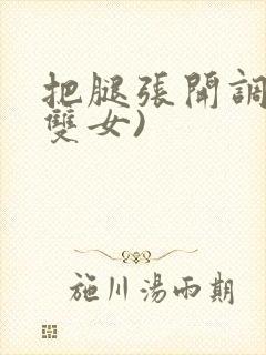 把腿张开调教(双女)