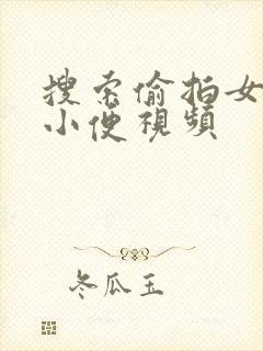 搜索偷拍女厕所小便视频