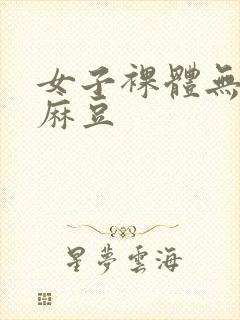 女子裸体无遮挡麻豆