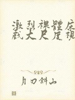 激烈裸体床戏吻戏大尺度视频