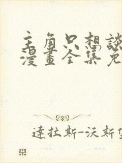 主角只想谈恋爱漫画全集免费看