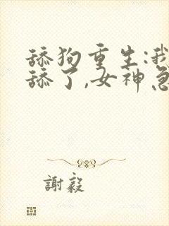 舔狗重生:我不舔了,女神急了类似的小说