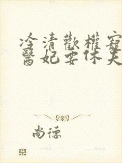 冷清欢权宠天下医妃要休夫