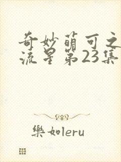 奇妙萌可之闪耀流星第23集