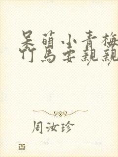 呆萌小青梅腹黑竹马要亲亲