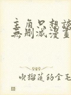 主角只想谈恋爱无删减漫画