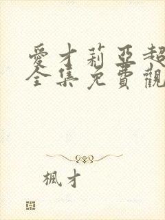 爱才莉亚超觉醒全集免费观看高清