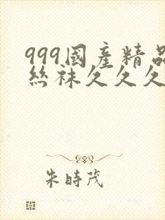 999国产精品丝袜久久久