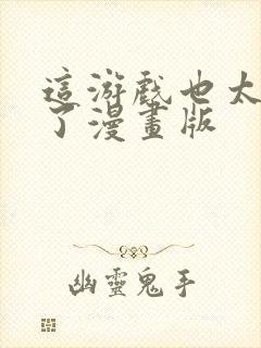 这游戏也太真实了漫画版