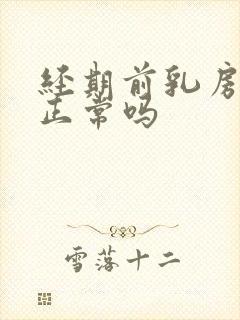 经期前乳房胀痛正常吗