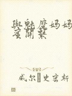 与魅魔妈妈的甜蜜关系