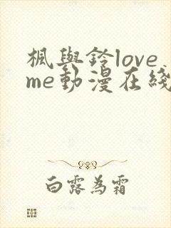 枫与铃loveme动漫在线观看