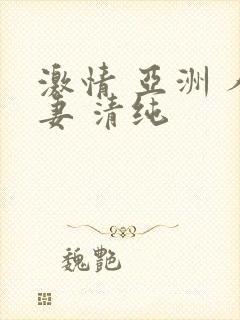 激情 亚洲 人妻 清纯