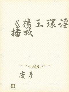 《杨玉环淫史》播放