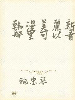 韩漫美丽新世界哪里可以看