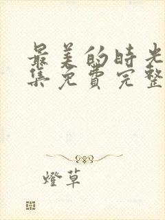 最美的时光48集免费完整版