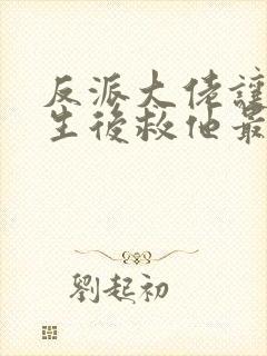 反派大佬让我重生后救他最新章节封面