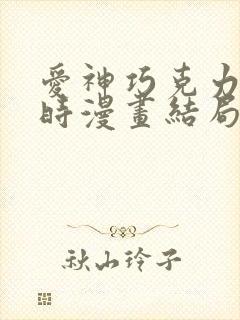 爱神巧克力进行时漫画结局讲的什么