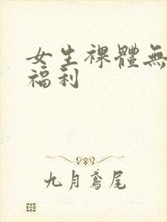 女生裸体无遮挡福利