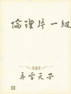 伦理片一级黄色