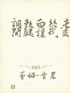 调教白丝老师张开腿让我爽了一夜小