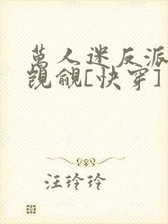 万人迷反派总被觊觎[快穿]