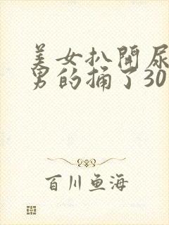 美女扒开尿道让男的捅了30分钟