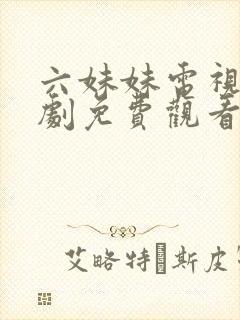 六妹妹电视连续剧免费观看完整版