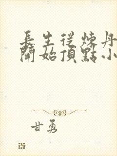 长生从炼丹宗师开始顶点小说