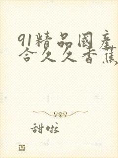 91精品国产综合久久香蕉的特点封面