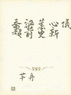 乔梁叶心仪全文超前更新