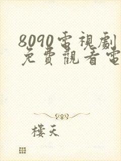 8090电视剧免费观看电视剧大全在线观看