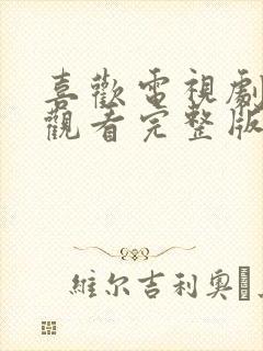 喜欢电视剧在线观看完整版免费高清