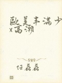 欧美丰满少妇xx高潮