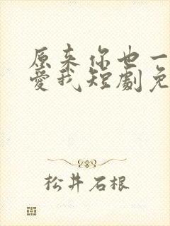 原来你也一直深爱我短剧免费观看