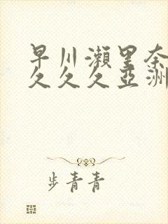 早川濑里奈av久久久亚洲