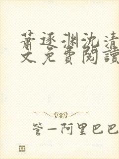 萧逐渊沈清鸢全文免费阅读