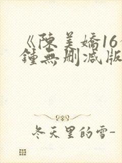 《陈美娇16分钟无删减版》在线观看