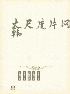 大尺度片网站日韩