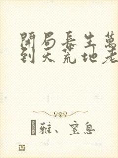 开局长生万古苟到天荒地老最新封面