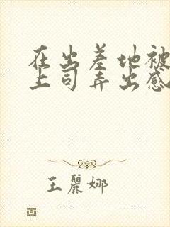 在出差地被变态上司弄出感觉的电影