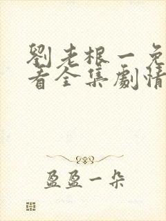 刘老根一免费观看全集剧情