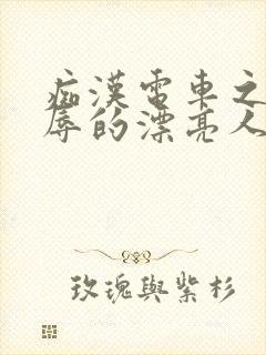 痴汉电车之被侮辱的漂亮人妻