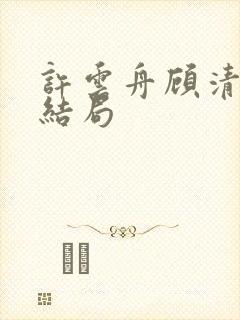 许云舟顾清让大结局